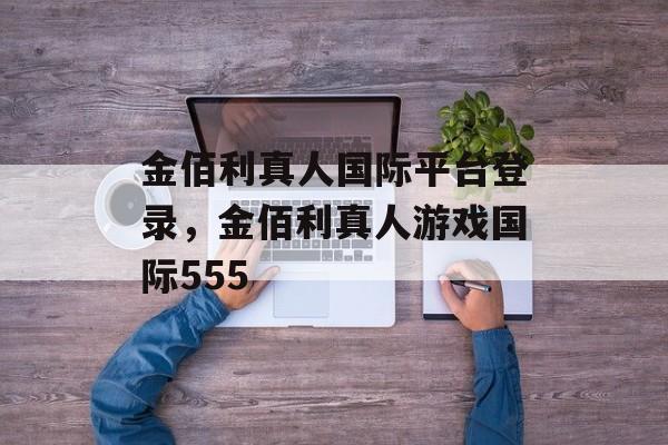 金佰利真人国际平台登录，金佰利真人游戏国际555