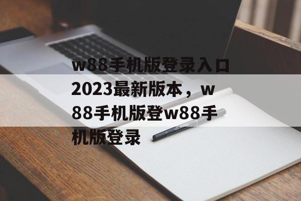 w88手机版登录入口2023最新版本，w88手机版登w88手机版登录