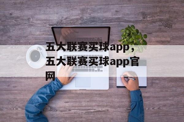 五大联赛买球app，五大联赛买球app官网