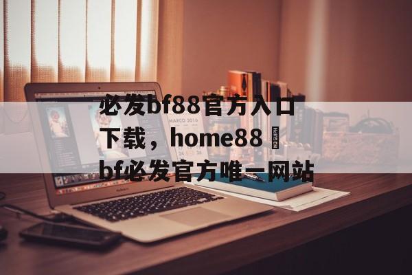 必发bf88官方入口下载，home88–bf必发官方唯一网站