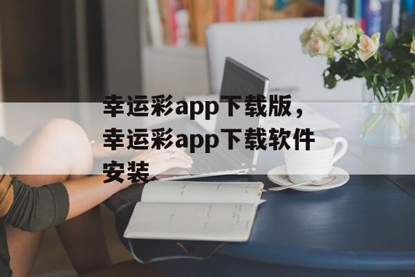 幸运彩app下载版，幸运彩app下载软件安装