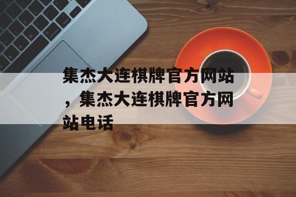 集杰大连棋牌官方网站，集杰大连棋牌官方网站电话