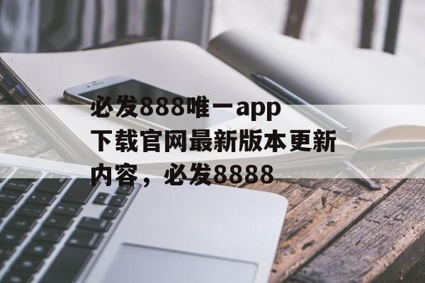 必发888唯一app下载官网最新版本更新内容，必发8888