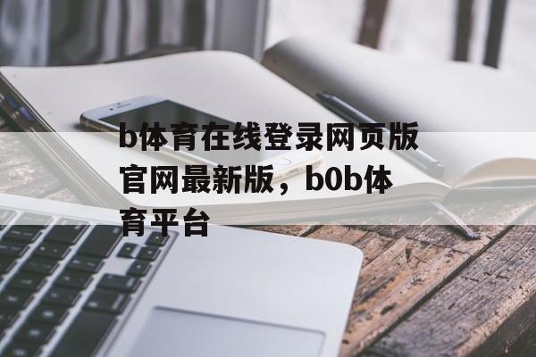 b体育在线登录网页版官网最新版，b0b体育平台