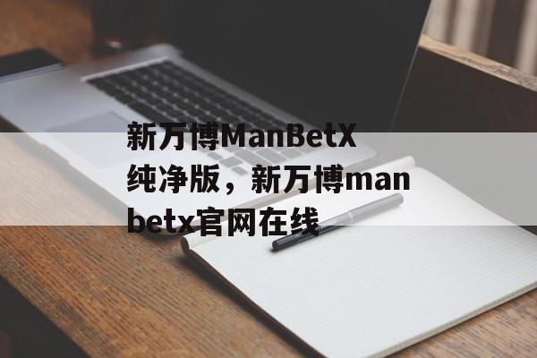 新万博ManBetX纯净版，新万博manbetx官网在线