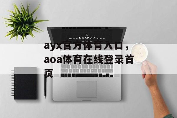 ayx官方体育入口，aoa体育在线登录首页