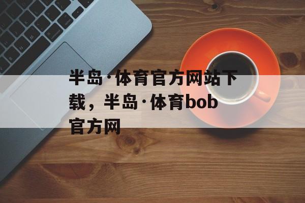 半岛·体育官方网站下载，半岛·体育bob官方网