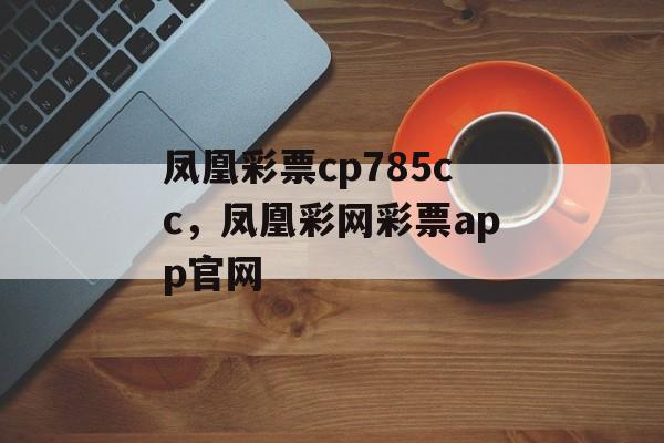 凤凰彩票cp785cc，凤凰彩网彩票app官网