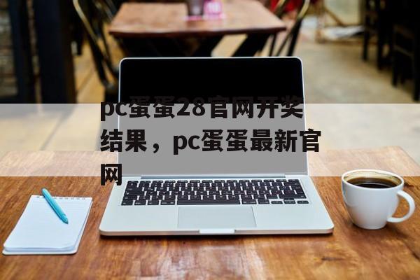 pc蛋蛋28官网开奖结果，pc蛋蛋最新官网