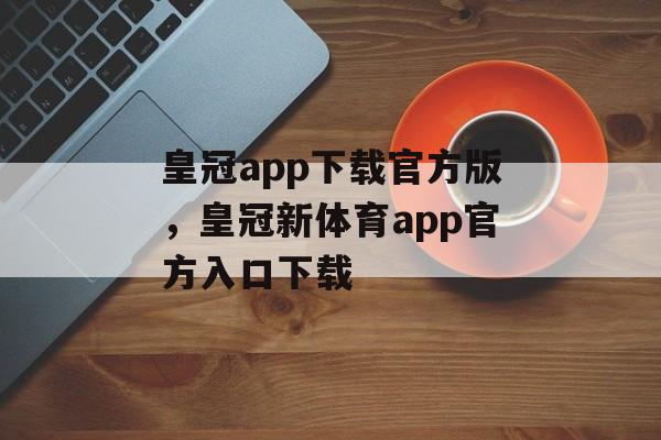 皇冠app下载官方版，皇冠新体育app官方入口下载