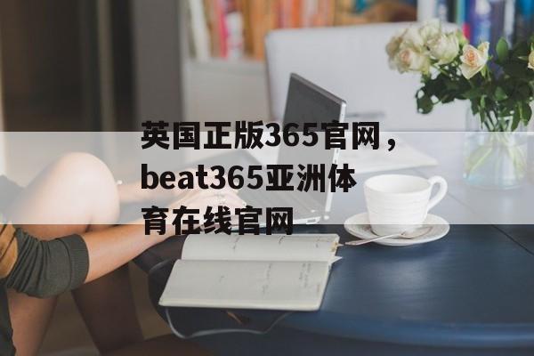 英国正版365官网，beat365亚洲体育在线官网