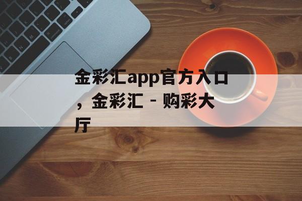 金彩汇app官方入口，金彩汇 - 购彩大厅