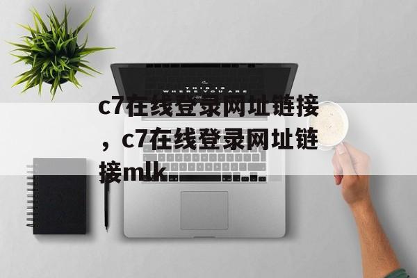 c7在线登录网址链接，c7在线登录网址链接mlk