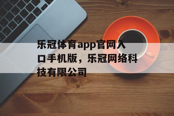 乐冠体育app官网入口手机版，乐冠网络科技有限公司