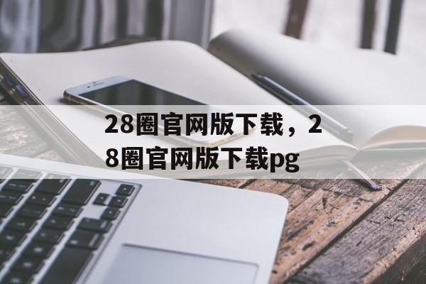 28圈官网版下载，28圈官网版下载pg