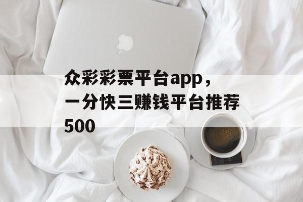 众彩彩票平台app，一分快三赚钱平台推荐500